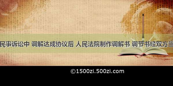 单选题在民事诉讼中 调解达成协议后 人民法院制作调解书 调节书经双方当事人签收