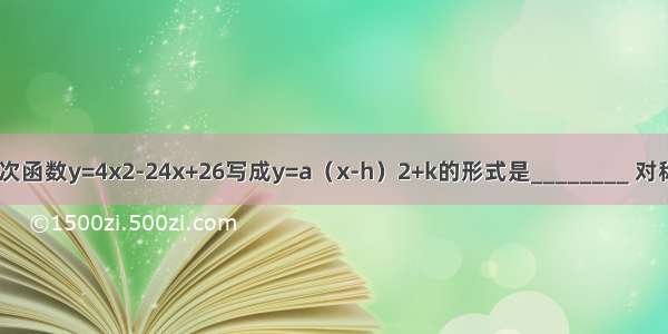 用配方法将二次函数y=4x2-24x+26写成y=a（x-h）2+k的形式是________ 对称轴为_______