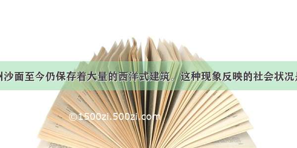 单选题广州沙面至今仍保存着大量的西洋式建筑。这种现象反映的社会状况是A.洋务运