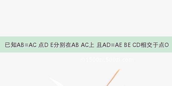 已知AB=AC 点D E分别在AB AC上 且AD=AE BE CD相交于点O