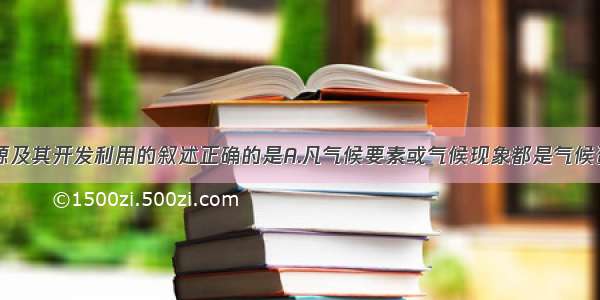 关于气候资源及其开发利用的叙述正确的是A.凡气候要素或气候现象都是气候资源B.气候资