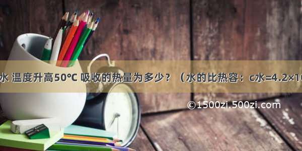 质量为5kg的水 温度升高50℃ 吸收的热量为多少？（水的比热容：c水=4.2×103J/（kg?℃）