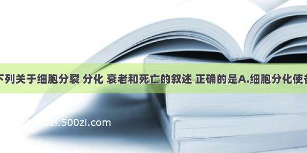 单选题下列关于细胞分裂 分化 衰老和死亡的叙述 正确的是A.细胞分化使各种细胞