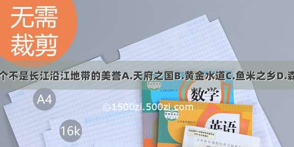 下列哪个不是长江沿江地带的美誉A.天府之国B.黄金水道C.鱼米之乡D.森林宝库