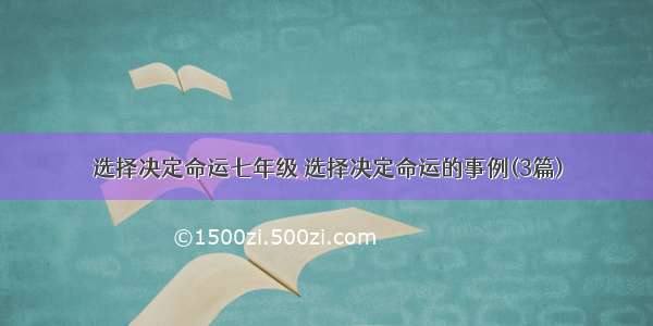 选择决定命运七年级 选择决定命运的事例(3篇)