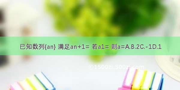 已知数列{an} 满足an+1= 若a1= 则a=A.B.2C.-1D.1