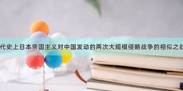 单选题在近代史上日本帝国主义对中国发动的两次大规模侵略战争的相似之处有①都是日