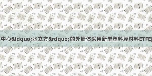 （1）北京奥运游泳中心“水立方”的外墙体采用新型塑料膜材料ETFE[它是乙烯一四氟乙烯