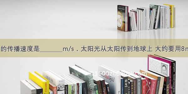 光在真空中的传播速度是________m/s．太阳光从太阳传到地球上 大约要用8min20s 则太