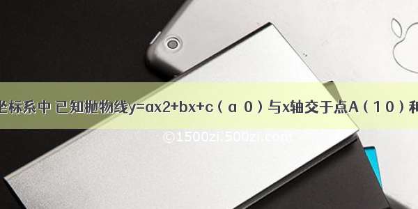 在平面直角坐标系中 已知抛物线y=ax2+bx+c（a≠0）与x轴交于点A（1 0）和B（x1 0）