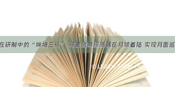 单选题正在研制中的“嫦娥三号” 将要携带探测器在月球着陆 实现月面巡视 月夜生