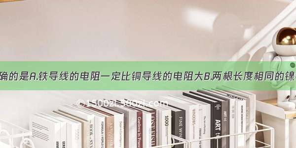 下列说法正确的是A.铁导线的电阻一定比铜导线的电阻大B.两根长度相同的镍铬合金导线 