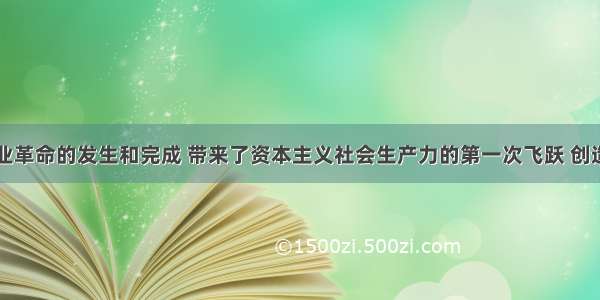 单选题工业革命的发生和完成 带来了资本主义社会生产力的第一次飞跃 创造出以往任