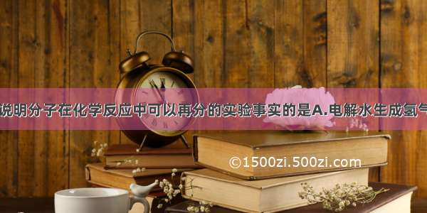 单选题能说明分子在化学反应中可以再分的实验事实的是A.电解水生成氢气和氧气B.