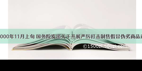 单选题2000年11月上旬 国务院发出关于开展严厉打击制售假冒伪劣商品违法活动