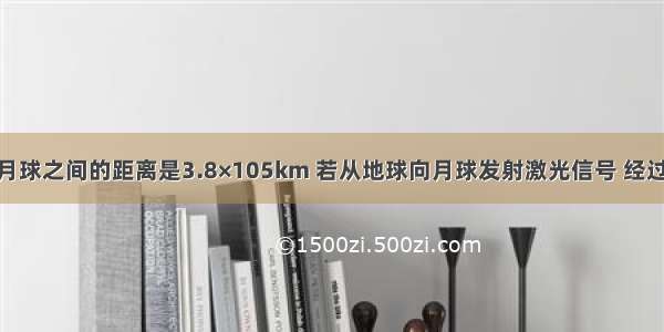 已知地球和月球之间的距离是3.8×105km 若从地球向月球发射激光信号 经过________时