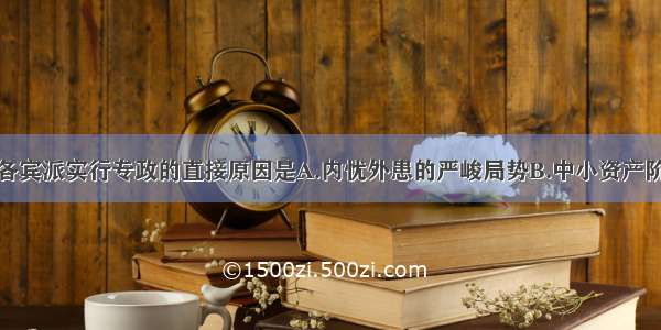 单选题雅各宾派实行专政的直接原因是A.内忧外患的严峻局势B.中小资产阶级的政治