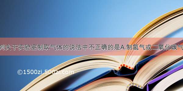 单选题下列关于实验室制取气体的说法中不正确的是A.制氢气或二氧化碳气体时 若使