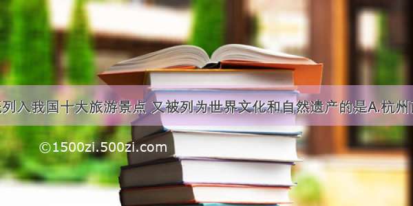 单选题既列入我国十大旅游景点 又被列为世界文化和自然遗产的是A.杭州西湖 桂林