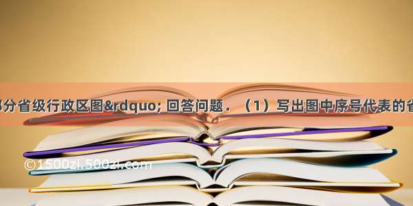 读“我国部分省级行政区图” 回答问题．（1）写出图中序号代表的省级行政区的名称：