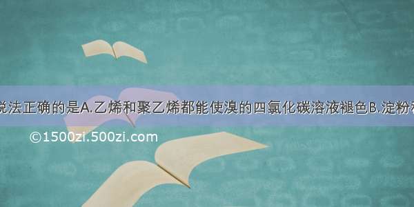 单选题下列说法正确的是A.乙烯和聚乙烯都能使溴的四氯化碳溶液褪色B.淀粉和纤维素都可