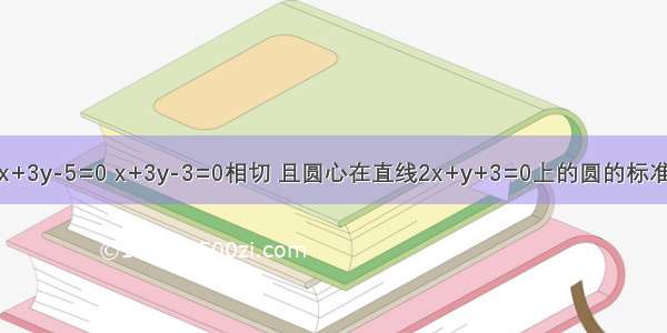 与两条平行直线x+3y-5=0 x+3y-3=0相切 且圆心在直线2x+y+3=0上的圆的标准方程是________．