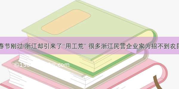 单选题春节刚过 浙江却引来了“用工荒” 很多浙江民营企业家为招不到农民工而犯