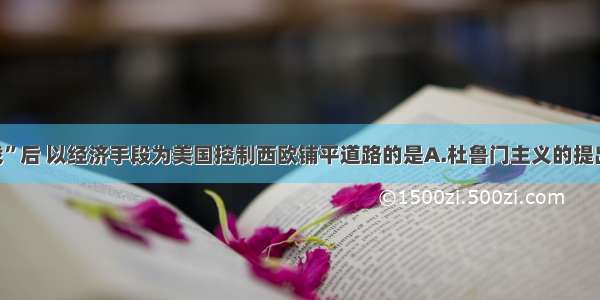 单选题“二战”后 以经济手段为美国控制西欧铺平道路的是A.杜鲁门主义的提出B.马歇尔计