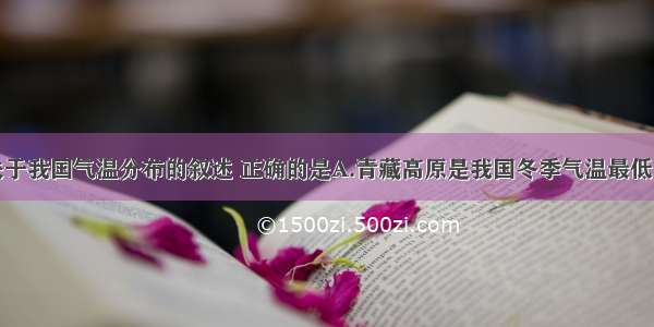 单选题下列关于我国气温分布的叙述 正确的是A.青藏高原是我国冬季气温最低的地区B.南沙