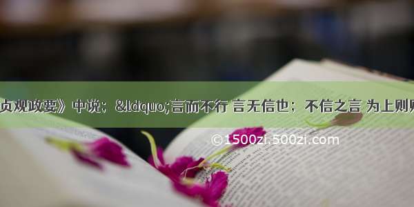 单选题唐代《贞观政要》中说；“言而不行 言无信也；不信之言 为上则败德 为下则危