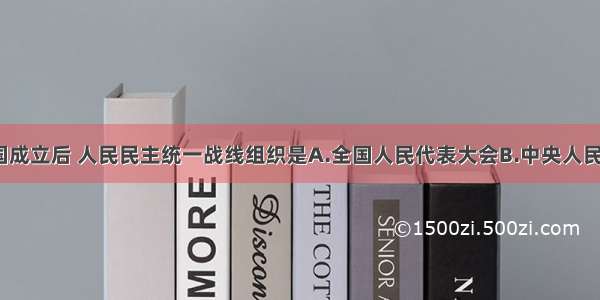 单选题新中国成立后 人民民主统一战线组织是A.全国人民代表大会B.中央人民政府委员会C