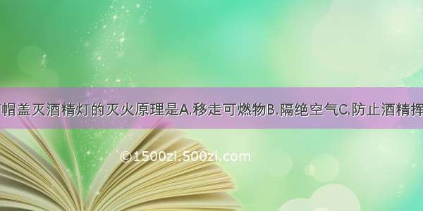 单选题用灯帽盖灭酒精灯的灭火原理是A.移走可燃物B.隔绝空气C.防止酒精挥发D.降低酒