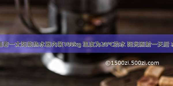 填空题若一太阳能热水器内装100kg 温度为20℃的水 阳光照射一天后 水温升