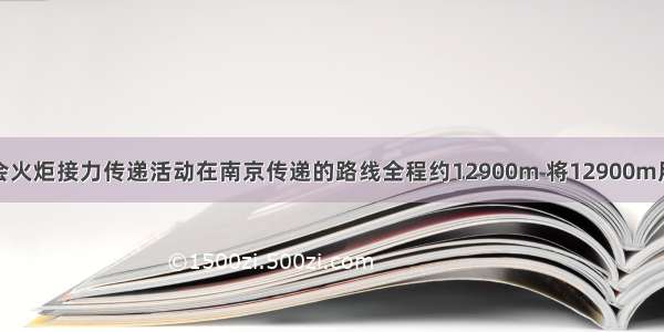 北京奥运会火炬接力传递活动在南京传递的路线全程约12900m 将12900m用科学记数