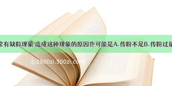 玉米的果穗常有缺粒现象 造成这种现象的原因也可能是A.传粉不足B.传粉过量C.营养不足