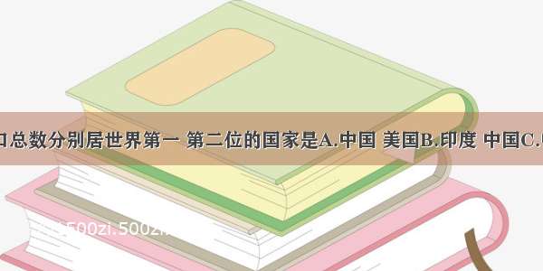 目前 人口总数分别居世界第一 第二位的国家是A.中国 美国B.印度 中国C.中国 印度