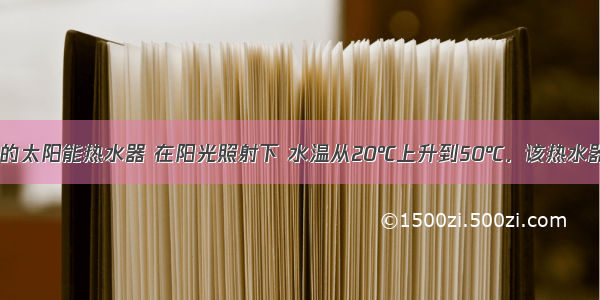 装有50kg水的太阳能热水器 在阳光照射下 水温从20℃上升到50℃．该热水器中水吸收的