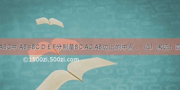 如图 在∠ABC中 AB=BC D E F分别是BC AC AB边上的中点．（1）求证：四边形BDEF