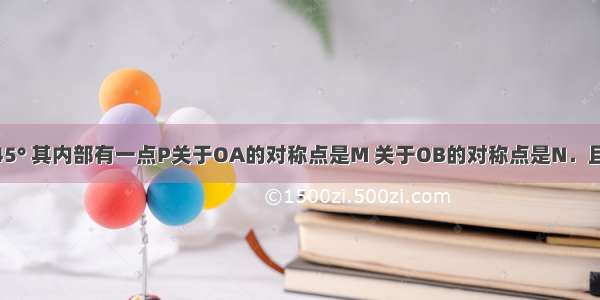 已知∠AOB=45° 其内部有一点P关于OA的对称点是M 关于OB的对称点是N．且OP=4cm 则S