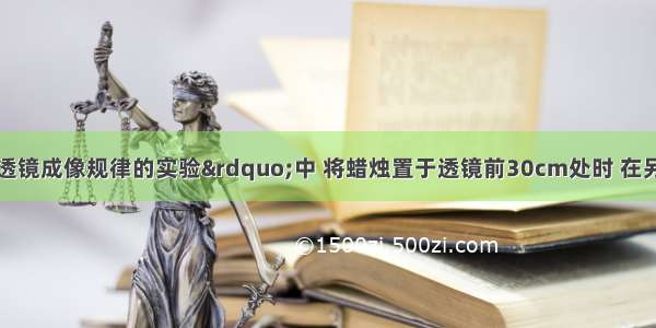 在“探究凸透镜成像规律的实验”中 将蜡烛置于透镜前30cm处时 在另一侧的光屏上得到