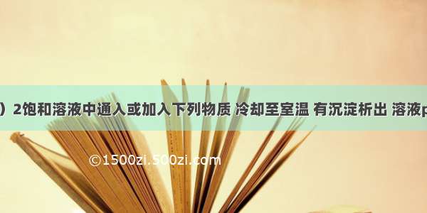 在Ca（OH）2饱和溶液中通入或加入下列物质 冷却至室温 有沉淀析出 溶液pH值没有改