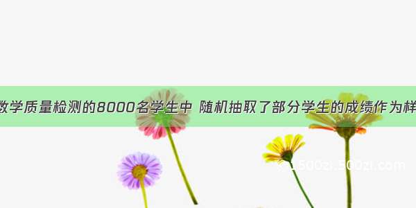 某区从参加数学质量检测的8000名学生中 随机抽取了部分学生的成绩作为样本 为了节省