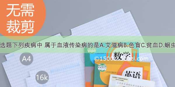 单选题下列疾病中 属于血液传染病的是A.艾滋病B.色盲C.贫血D.蛔虫病