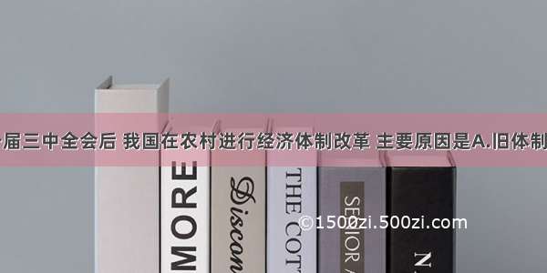 单选题十一届三中全会后 我国在农村进行经济体制改革 主要原因是A.旧体制不适应生产