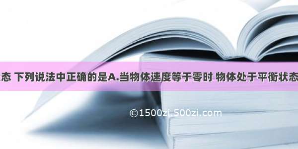 关于平衡状态 下列说法中正确的是A.当物体速度等于零时 物体处于平衡状态B.运动的物