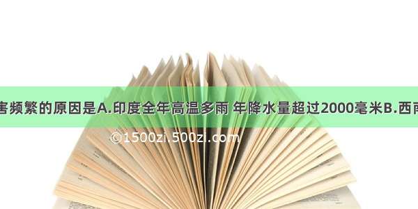 印度水旱灾害频繁的原因是A.印度全年高温多雨 年降水量超过2000毫米B.西南季风强弱不