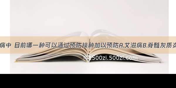 下列各种疾病中 目前哪一种可以通过预防接种加以预防A.艾滋病B.脊髓灰质炎C.蛔虫病D.