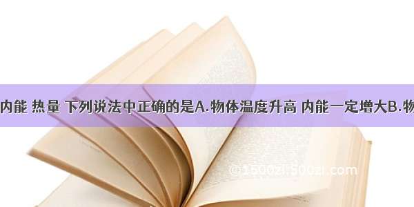 关于温度 内能 热量 下列说法中正确的是A.物体温度升高 内能一定增大B.物体内能增