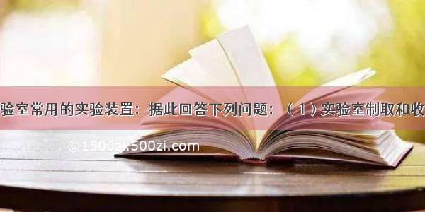 如图所示为实验室常用的实验装置：据此回答下列问题：（1）实验室制取和收集CO2时应选