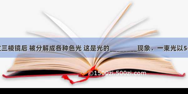 太阳光经过三棱镜后 被分解成各种色光 这是光的________现象．一束光以50°角入射到